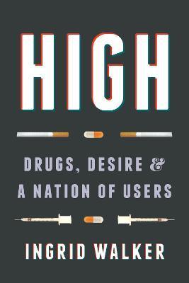 High: Drugs, Desire, and a Nation of Users - Ingrid Walker