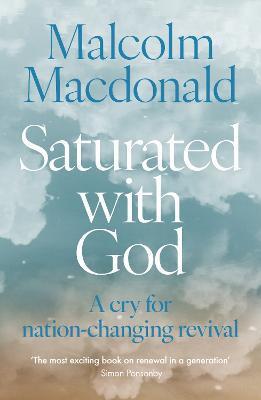 Saturated with God: A Cry for Nation-Changing Revival - Malcolm Macdonald