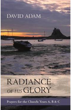 Coperta cărții 'Radiance of His Glory - Prayers for the Church: Years A, B and C - David Adam'