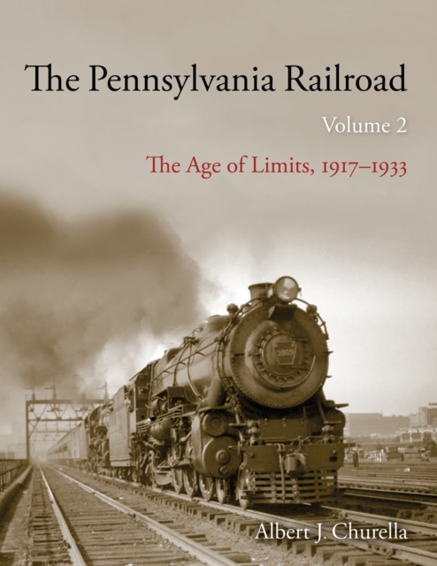 The Pennsylvania Railroad: The Age of Limits, 1917-1933 - Albert J. Churella