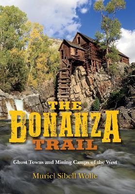 The Bonanza Trail: Ghost Towns and Mining Camps of the West - Muriel Sibell Wolle