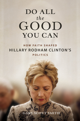 Do All the Good You Can: How Faith Shaped Hillary Rodham Clinton's Politics - Gary Scott Smith