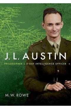 Poza produsului J. L. Austin: Philosopher and D-Day Intelligence Officer - M. W. Rowe