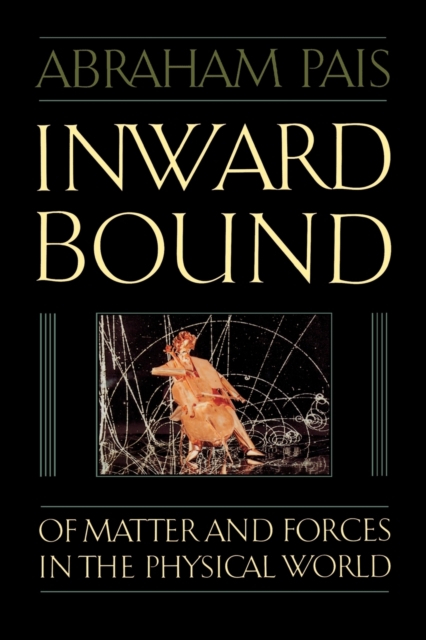 Inward Bound: Of Matter and Forces in the Physical World - Abraham Pais