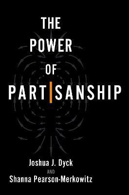 The Power of Partisanship - Joshua J. Dyck
