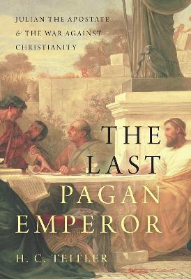 The Last Pagan Emperor: Julian the Apostate and the War Against Christianity - H. C. Teitler
