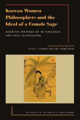 Korean Women Philosophers and the Ideal of a Female Sage: Essential Writings of Im Yungjidang and Gang Jeongildang - Philip J. Ivanhoe