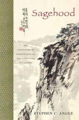 Sagehood: The Contemporary Significance of Neo-Confucian Philosophy - Stephen C. Angle