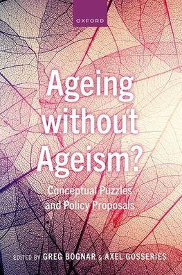 Ageing Without Ageism?: Conceptual Puzzles and Policy Proposals - Greg Bognar