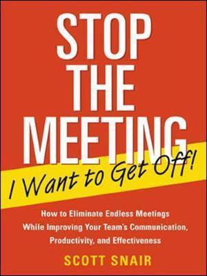Stop the Meeting I Want to Get Off!: How to Eliminate Endless Meetings While Improving Your Team's Communication, Productivity, and Effectiveness: How - Scott Snair