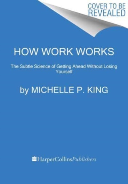 How Work Works: The Subtle Science of Getting Ahead Without Losing Yourself - Michelle P. King