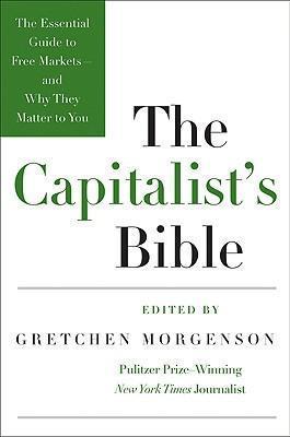 The Capitalist's Bible: The Essential Guide to Free Markets--And Why They Matter to You - Gretchen Morgenson