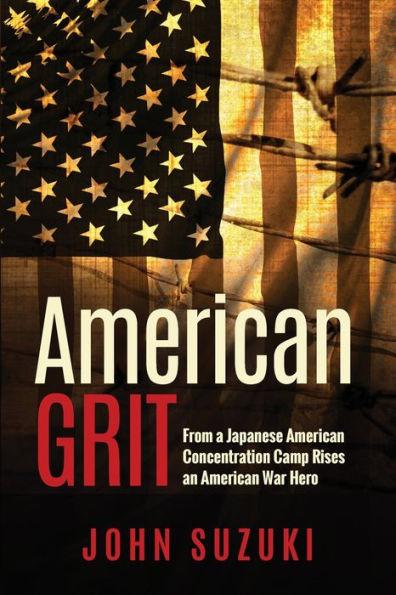 American Grit: From a Japanese American Concentration Camp Rises an American War Hero - John Suzuki