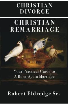Coperta cărții 'Christian Divorce Christian Remarriage: Your Practical Guide to a Born-Again Marriage - Robert Eldredge'