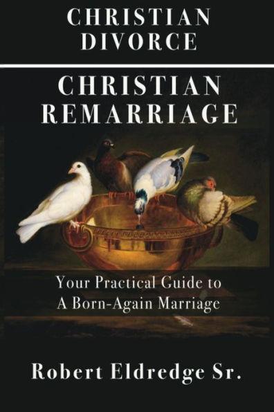 Christian Divorce Christian Remarriage: Your Practical Guide to a Born-Again Marriage - Robert Eldredge