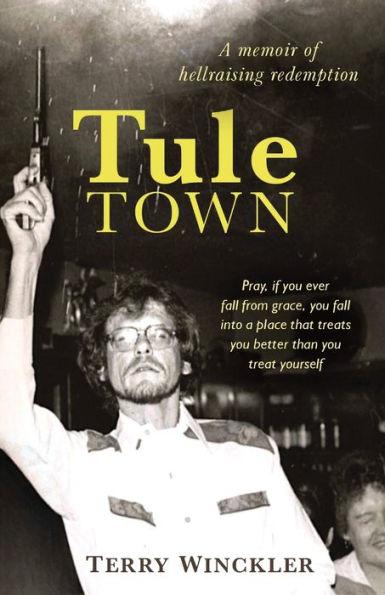 Tule Town: A Memoir of Hellraising Redemption - Terry C. Winckler