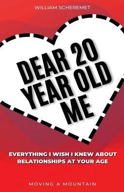 Dear 20 Year Old Me: Everything I Wish I Knew About Relationships at Your Age - William Scheremet