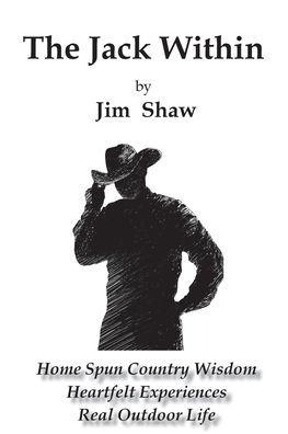 The Jack Within: Home Spun Country Wisdom, Heartfelt Experiences, Real Outdoor Life - Jim Shaw