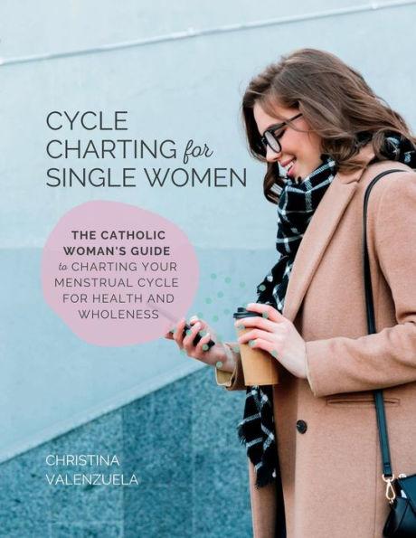 Cycle Charting for Single Women: The Catholic woman's guide to charting your menstrual cycle for health and wholeness - Christina Valenzuela