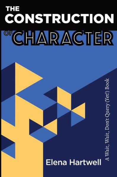 The Construction of Character: A Wait, Wait, Don't Query (Yet!) Book - Elena Hartwell
