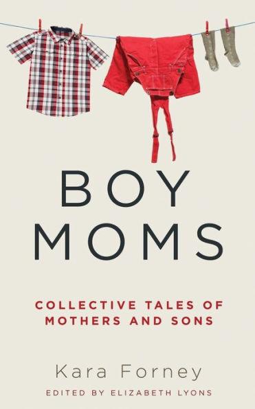 Boy Moms: Collective Tales of Mothers and Sons - Kara Forney