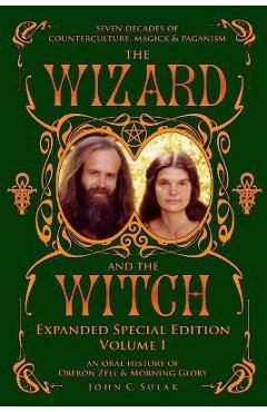 Coperta cărții 'The Wizard and The Witch: Vol I: Seven Decades of Counterculture Magick & Paganism - Oberon Zell'