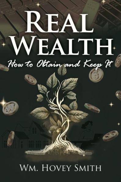 Real Wealth: How to Obtain and Keep It - Wm Hovey Smith