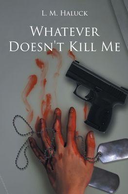 Whatever Doesn't Kill Me - L. M. Haluck