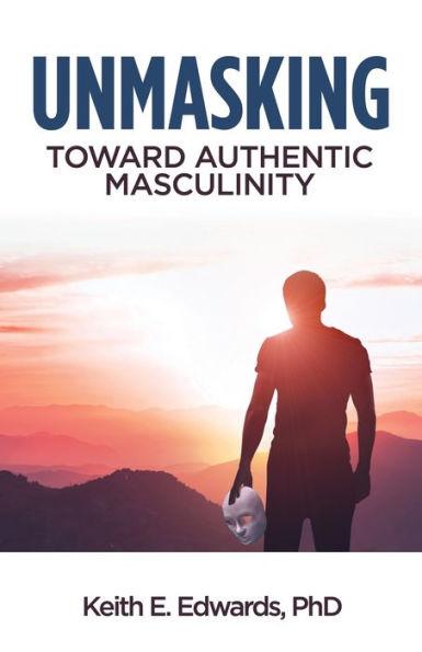 Unmasking: Toward Authentic Masculinity - Keith E. Edwards