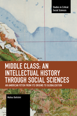Middle Class: An Intellectual History Through Social Sciences: An American Fetish from Its Origins to Globalization - Battistini Matteo