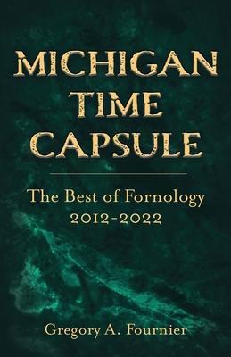 Michigan Time Capsule: The Best of Fornology, 2012-2022 - Gregory A. Fournier
