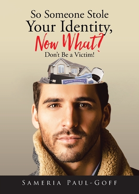 So Someone Stole Your Identity, Now What?: Don't Be a Victim! - Sameria Paul-goff