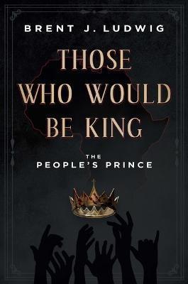 Those Who Would Be King: The People's Prince - Brent Ludwig