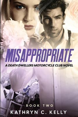 Misappropriate: A Death Dwellers MC Novel - Kathryn C. Kelly