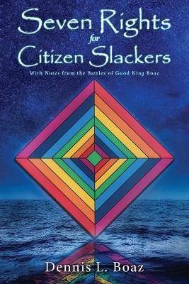 Seven Rights for Citizen Slackers: With Notes from the Battles of Good King Boaz - Dennis L. Boaz