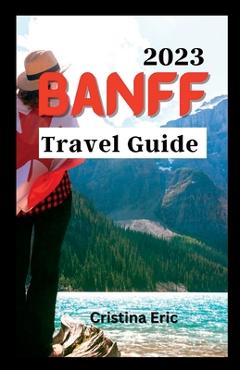 Poza produsului Banff Travel Guide 2023: The Complete Pocket Guide to Exploring Banff's Heartland (with maps) - Cristina Eric