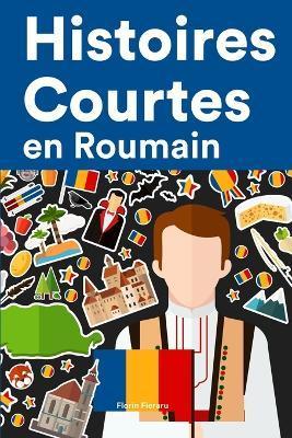 Histoires Courtes en Roumain: Apprendre l'Roumain facilement en lisant des histoires courtes - Florin Fieraru