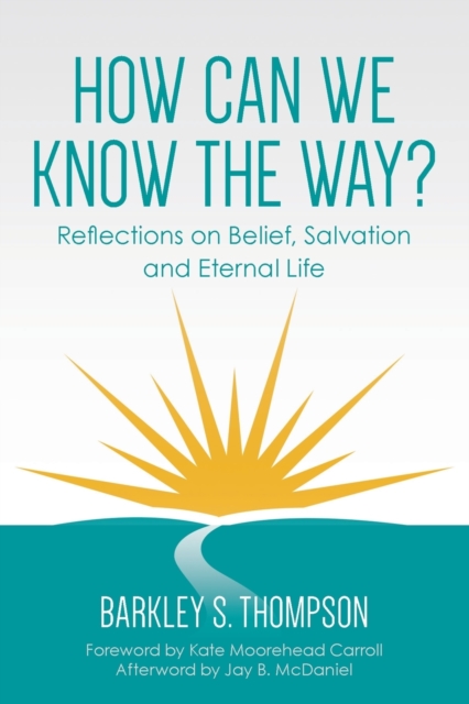 How Can We Know The Way?: Reflections on Belief, Salvation and Eternal Life - Barkley S. Thompson