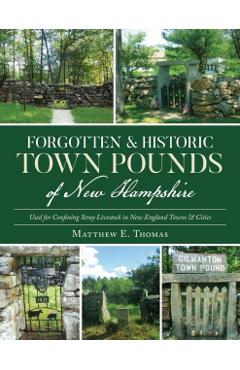 Poza produsului Forgotten & Historic Town Pounds of New Hampshire: Used for Confining Stray Livestock in New England Towns & Cities - Matthew E. Thomas