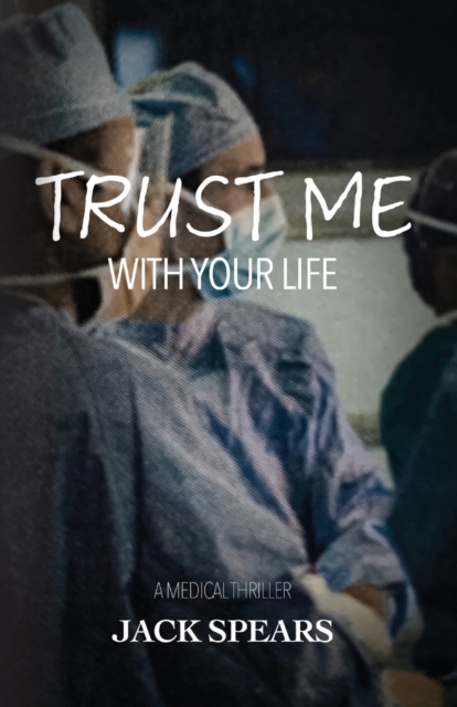 Trust Me with Your Life: A Medical Thriller - Jack Spears