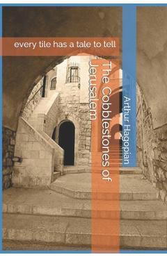 Coperta cărții 'The Cobblestones of Jerusalem: every tile has a tale to tell - Arthur Hagopian'