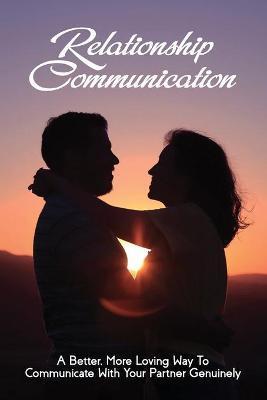 Relationship Communication: A Better, More Loving Way To Communicate With Your Partner Genuinely: Communication Guide For Couples - Galen Sluyter