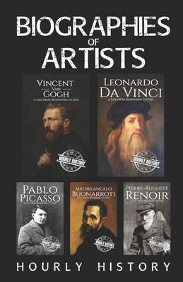 Biographies of Artists: Vincent van Gogh, Leonardo da Vinci, Michelangelo Buonarroti, Pierre-Auguste Renoir, Pablo Picasso - Hourly History