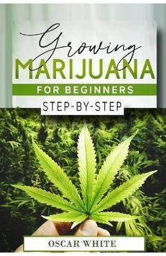 Coperta cărții 'Growing Marijuana for Beginners: Step-by-Step in 10 STEPS - Oscar White'
