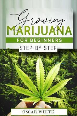 Coperta cărții 'Growing Marijuana for Beginners: Step-by-Step in 10 STEPS - Oscar White'