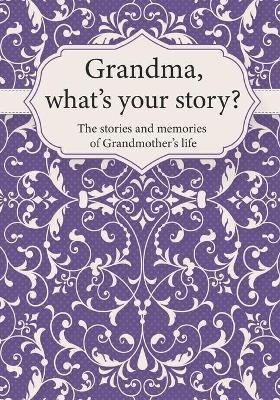 Grandma, What's Your Story?: The Stories and Memories of Grandmother's Life - A Guided Story Journal. - Life Synergy Press