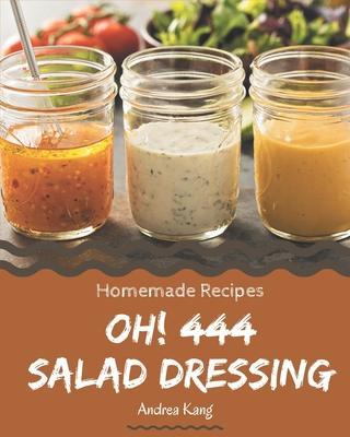 Oh! 444 Homemade Salad Dressing Recipes: The Highest Rated Homemade Salad Dressing Cookbook You Should Read - Andrea Kang
