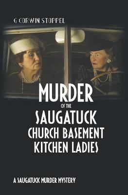 Murder of the Saugatuck Church Basement Kitchen Ladies: A Saugatuck Murder Mystery - G. Corwin Stoppel Ph. D.