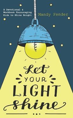 Let Your Light Shine: A Devotional & Workbook Encouraging Kids to Shine Bright - Mandy Fender