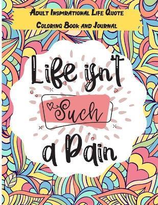 Life isn't Such a Pain: A Stunning Adult and Teen Inspirational Life Quote Coloring Book and Journal to boost your positivity and motivation. - Mandalas Coloring Universe